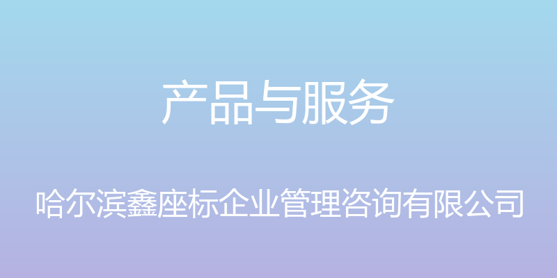 产品与服务 - 哈尔滨鑫座标企业管理咨询有限公司