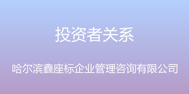 投资者关系 - 哈尔滨鑫座标企业管理咨询有限公司