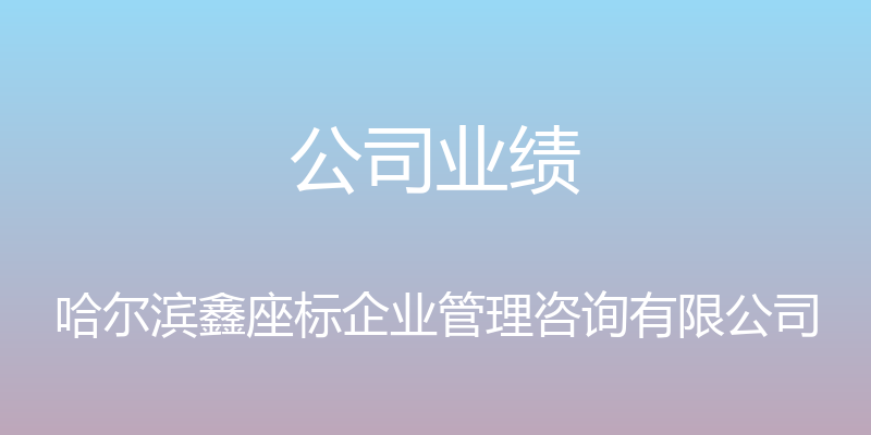 公司业绩 - 哈尔滨鑫座标企业管理咨询有限公司