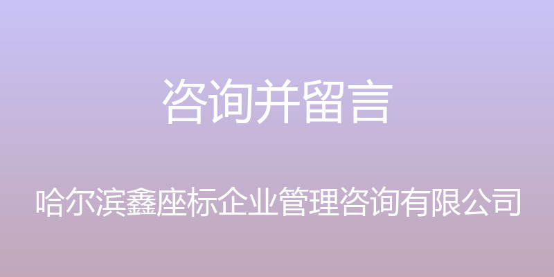 咨询并留言 - 哈尔滨鑫座标企业管理咨询有限公司