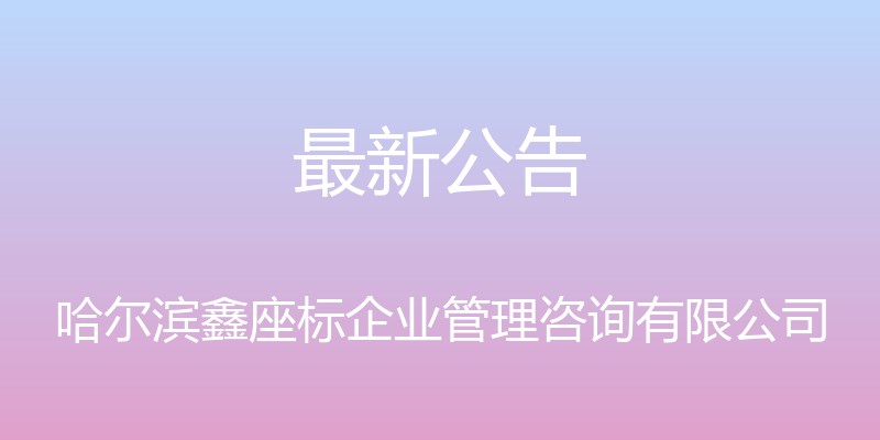 最新公告 - 哈尔滨鑫座标企业管理咨询有限公司